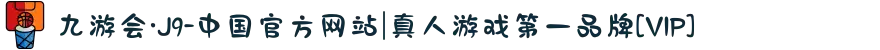 九游会·J9-中国官方网站|真人游戏第一品牌[VIP]